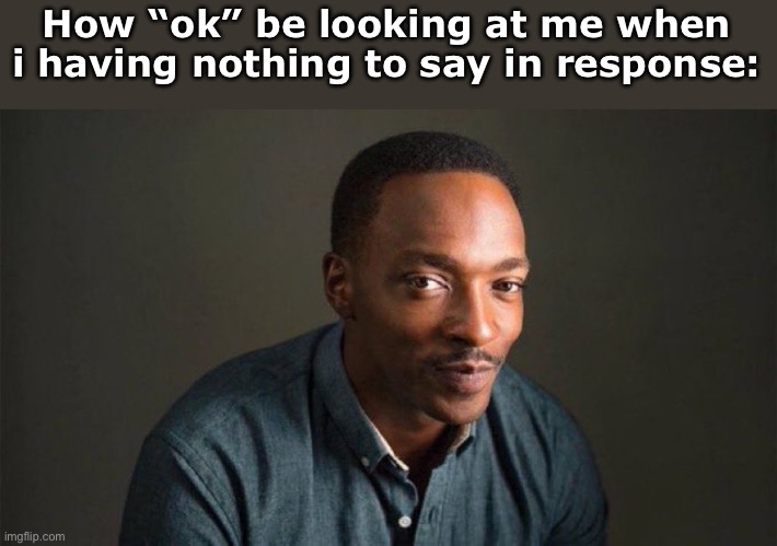 Anthony Mackie | How “ok” be looking at me when i having nothing to say in response: | image tagged in anthony mackie | made w/ Imgflip meme maker