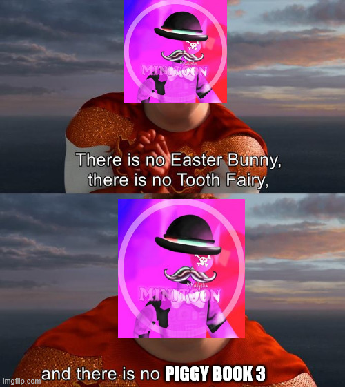 Truth be told, it probably would've underdelivered if it did happen. | PIGGY BOOK 3 | image tagged in there is no easter bunny there is no tooh fairy | made w/ Imgflip meme maker
