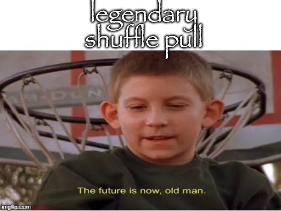 The future is now, old man | legendary shuffle pull | image tagged in the future is now old man | made w/ Imgflip meme maker
