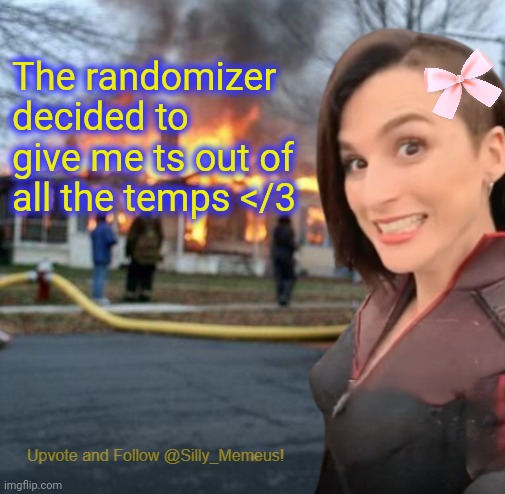 btw block memeus and follow me | The randomizer decided to give me ts out of all the temps </3 | image tagged in disaster girl memeus edition template | made w/ Imgflip meme maker