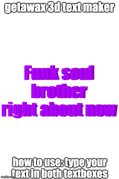 3d text maker (June 2025: you may have to tweak the text boxes) | Funk soul brother right about now; Funk soul brother right about now | image tagged in 3d text maker june 2025 you may have to tweak the text boxes | made w/ Imgflip meme maker