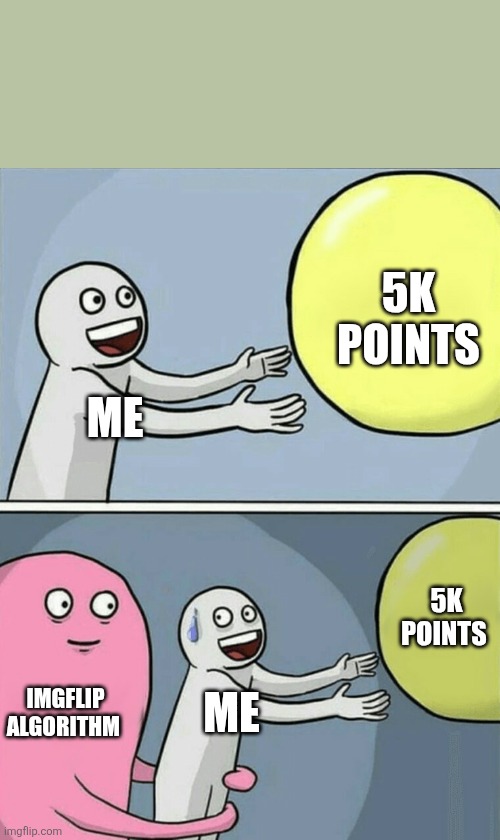 Please help me get to 5k points! | 5K POINTS; ME; 5K POINTS; IMGFLIP ALGORITHM; ME | image tagged in memes,running away balloon | made w/ Imgflip meme maker