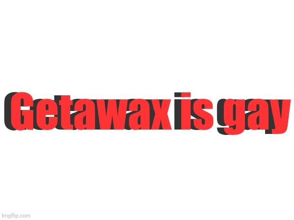 Goodmorning | Getawax is gay; Getawax is gay | made w/ Imgflip meme maker
