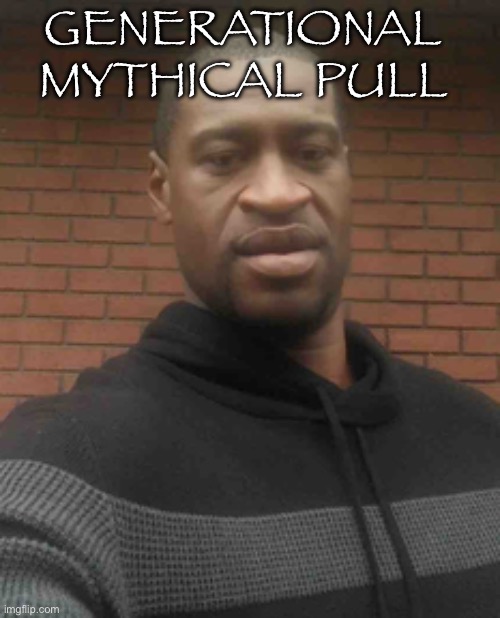 george floyd | GENERATIONAL MYTHICAL PULL | image tagged in george floyd | made w/ Imgflip meme maker