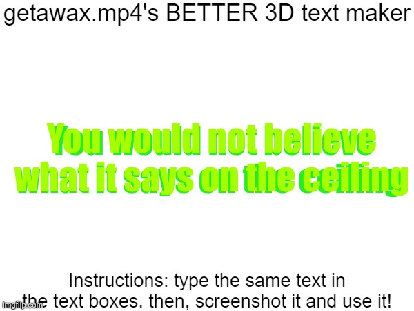 Getawax.mp4's 3d text maker v.2 | You would not believe what it says on the ceiling; You would not believe what it says on the ceiling | image tagged in getawax mp4's 3d text maker v 2 | made w/ Imgflip meme maker