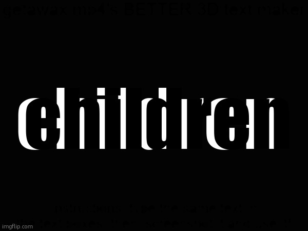 Getawax.mp4's 3d text maker v.2 | children; children | image tagged in getawax mp4's 3d text maker v 2 | made w/ Imgflip meme maker
