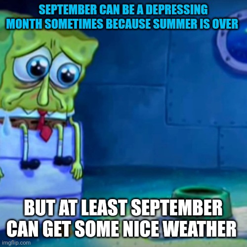 I still like September though | SEPTEMBER CAN BE A DEPRESSING MONTH SOMETIMES BECAUSE SUMMER IS OVER; BUT AT LEAST SEPTEMBER CAN GET SOME NICE WEATHER | image tagged in gary come home,september,summer is over,depressing | made w/ Imgflip meme maker