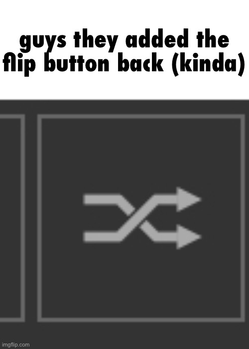now add it back in all its glory | guys they added the flip button back (kinda) | image tagged in flip button,imgflip | made w/ Imgflip meme maker