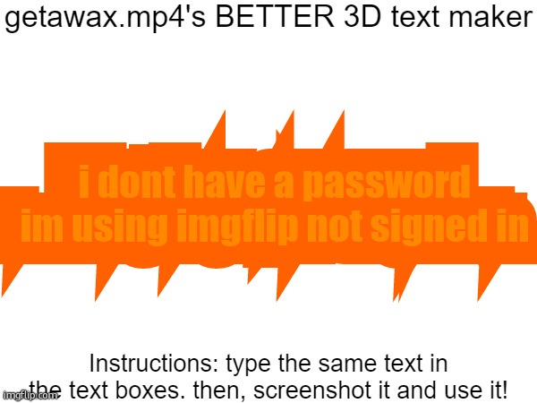 Getawax.mp4's 3d text maker v.2 | i dont have a password im using imgflip not signed in; i dont have a password im using imgflip not signed in | image tagged in getawax mp4's 3d text maker v 2 | made w/ Imgflip meme maker