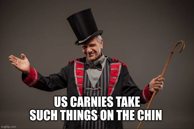 Carnival Barker | US CARNIES TAKE SUCH THINGS ON THE CHIN | image tagged in carnival barker | made w/ Imgflip meme maker