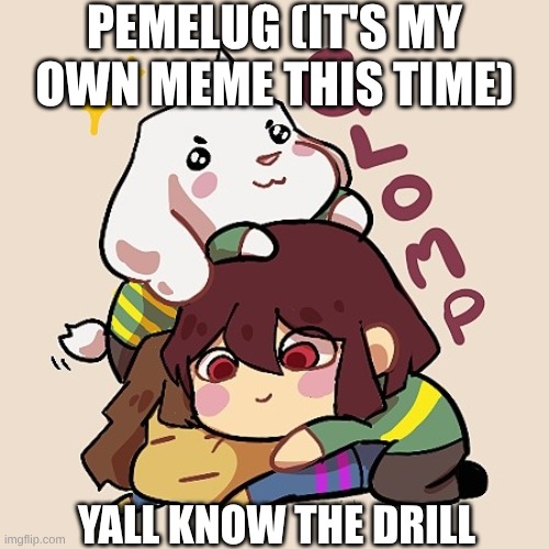 asdfghj (Temmie invaded the title) | PEMELUG (IT'S MY OWN MEME THIS TIME); YALL KNOW THE DRILL | image tagged in glomp cute asriel chara and frisk,hoi,tem invadd tags as well,memeplug,pemelug | made w/ Imgflip meme maker