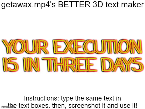 Getawax.mp4's 3d text maker v.2 | YOUR EXECUTION IS IN THREE DAYS; YOUR EXECUTION IS IN THREE DAYS | image tagged in getawax mp4's 3d text maker v 2 | made w/ Imgflip meme maker