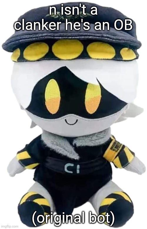 N Plushie | n isn't a clanker he's an OB; (original bot) | image tagged in n plushie | made w/ Imgflip meme maker