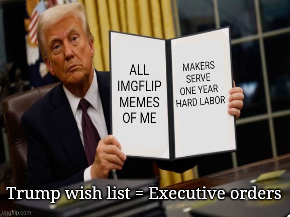 Trump executive orders will become more and more bizarrely fascist. | Trump wish list = Executive orders; TRUMP WISH LIST = EXECUTIVE ORDERS | image tagged in trump fascism,maga loves it,bizarre wish list,come on cankels | made w/ Imgflip meme maker