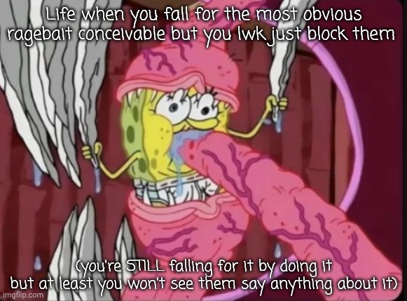 Tentaclebob | Life when you fall for the most obvious ragebait conceivable but you lwk just block them; (you're STILL falling for it by doing it but at least you won't see them say anything about it) | image tagged in tentaclebob | made w/ Imgflip meme maker