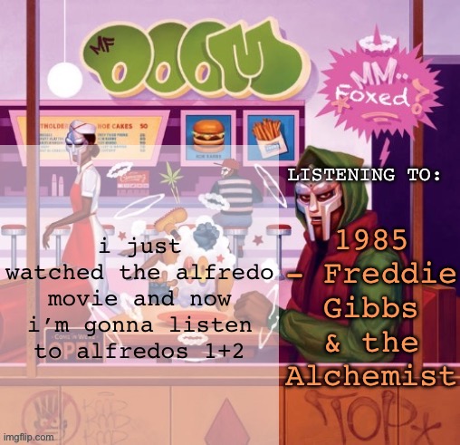 foxed MM FOOD temp | i just watched the alfredo movie and now i’m gonna listen to alfredos 1+2; 1985 - Freddie Gibbs & the Alchemist | image tagged in foxed mm food temp | made w/ Imgflip meme maker