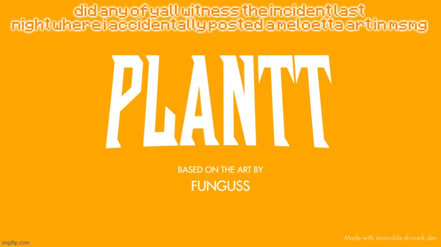 plantt title card (season 3) | did any of yall witness the incident last night where i accidentally posted a meloetta art in msmg | image tagged in plantt title card season 3 | made w/ Imgflip meme maker