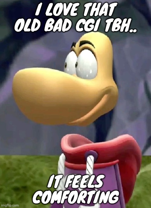 Bald rayman | I LOVE THAT OLD BAD CGI TBH.. IT FEELS COMFORTING | image tagged in bald rayman | made w/ Imgflip meme maker