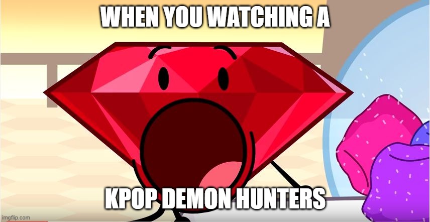 new netflix videos memes | WHEN YOU WATCHING A; KPOP DEMON HUNTERS | image tagged in bfdi ruby | made w/ Imgflip meme maker
