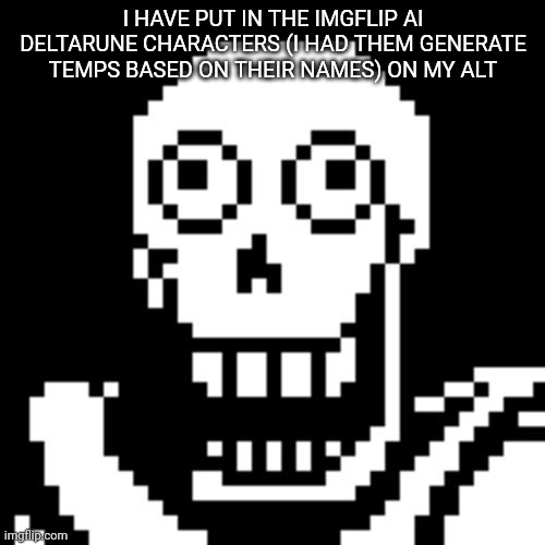 Papyrus Undertale | I HAVE PUT IN THE IMGFLIP AI DELTARUNE CHARACTERS (I HAD THEM GENERATE TEMPS BASED ON THEIR NAMES) ON MY ALT | image tagged in papyrus undertale | made w/ Imgflip meme maker