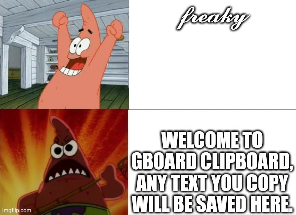 Patrick Star happy and angry | 𝓯𝓻𝓮𝓪𝓴𝔂; WELCOME TO GBOARD CLIPBOARD, ANY TEXT YOU COPY WILL BE SAVED HERE. | image tagged in patrick star happy and angry | made w/ Imgflip meme maker