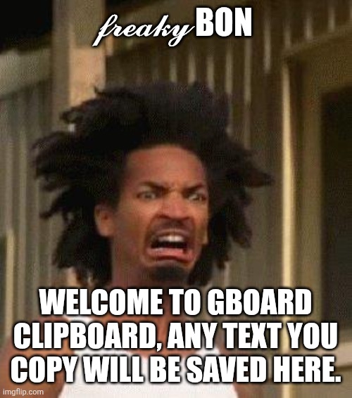 Disgusted Face | 𝓯𝓻𝓮𝓪𝓴𝔂 BON; WELCOME TO GBOARD CLIPBOARD, ANY TEXT YOU COPY WILL BE SAVED HERE. | image tagged in disgusted face | made w/ Imgflip meme maker
