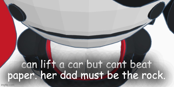 stupid | can lift a car but cant beat paper. her dad must be the rock. | image tagged in stupid | made w/ Imgflip meme maker