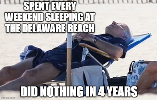 Beach Bum Biden | SPENT EVERY WEEKEND SLEEPING AT THE DELAWARE BEACH DID NOTHING IN 4 YEARS | image tagged in beach bum biden | made w/ Imgflip meme maker