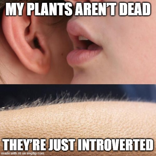 They Live | MY PLANTS AREN’T DEAD; THEY’RE JUST INTROVERTED | image tagged in whisper and goosebumps | made w/ Imgflip meme maker