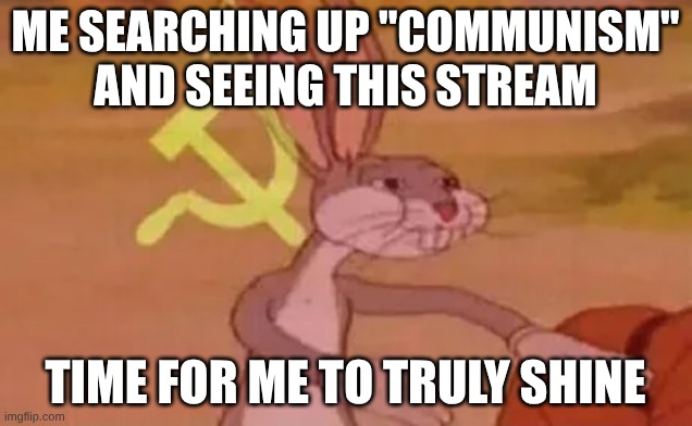 Bugs bunny communist | ME SEARCHING UP "COMMUNISM" AND SEEING THIS STREAM; TIME FOR ME TO TRULY SHINE | image tagged in bugs bunny communist | made w/ Imgflip meme maker