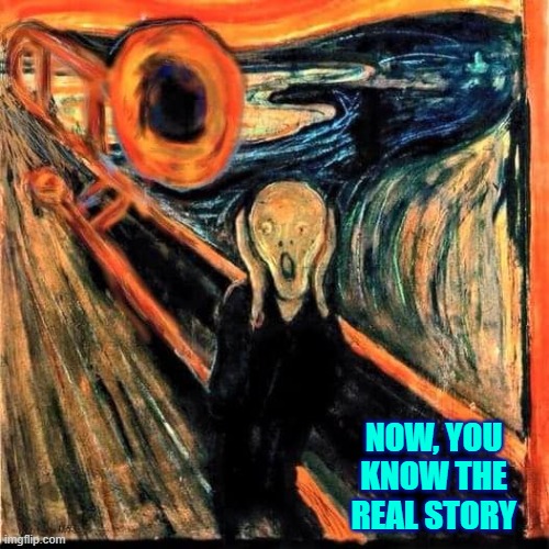 "The Scream" 1893 (AKA Attack of the Trombone Creature) | NOW, YOU KNOW THE REAL STORY | image tagged in vince vance,trombone,the scream,fine art,classical art,munch | made w/ Imgflip meme maker
