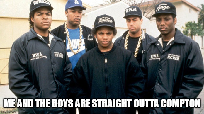 NWA | ME AND THE BOYS ARE STRAIGHT OUTTA COMPTON | image tagged in me and the boys | made w/ Imgflip meme maker