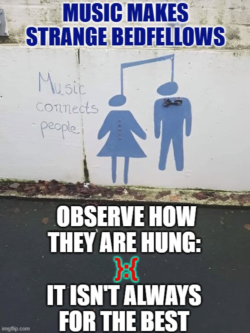 Music Connects People...People's Heads | MUSIC MAKES
STRANGE BEDFELLOWS; OBSERVE HOW
THEY ARE HUNG:; }:{; IT ISN'T ALWAYS
FOR THE BEST | image tagged in vince vance,music,notes,memes,hung,heads | made w/ Imgflip meme maker