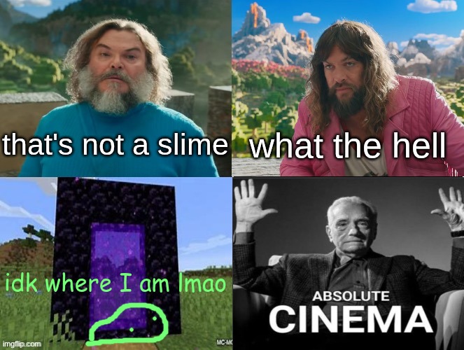 Minecraft Absolute Cinema | that's not a slime; what the hell; idk where I am lmao | image tagged in minecraft absolute cinema | made w/ Imgflip meme maker