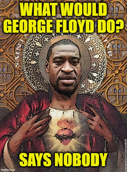 The point of insanity is when ideology replaces reason | WHAT WOULD GEORGE FLOYD DO? SAYS NOBODY | image tagged in leftists | made w/ Imgflip meme maker