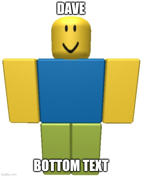 ROBLOX Noob | DAVE; BOTTOM TEXT | image tagged in roblox noob | made w/ Imgflip meme maker