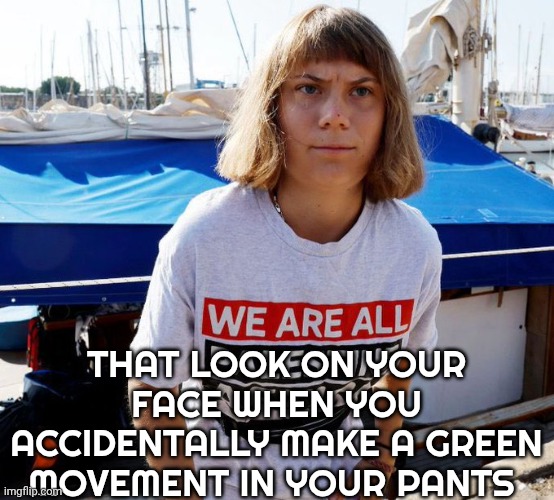 Greta thunberg meme | THAT LOOK ON YOUR FACE WHEN YOU ACCIDENTALLY MAKE A GREEN MOVEMENT IN YOUR PANTS | image tagged in diarrhea | made w/ Imgflip meme maker