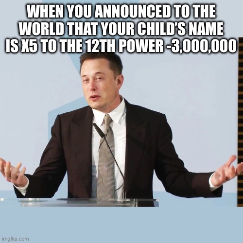 What is the new name of Elon Musk’s new addition to the family? | WHEN YOU ANNOUNCED TO THE WORLD THAT YOUR CHILD’S NAME IS X5 TO THE 12TH POWER -3,000,000 | image tagged in elon musk,elon musk laughing,funny names,huh,cool story bro,haters gonna hate | made w/ Imgflip meme maker