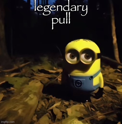 Minion in dark forest | legendary pull | image tagged in minion in dark forest | made w/ Imgflip meme maker