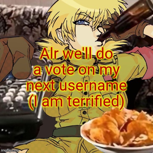 Millie's Seras Victoria Hellsing Ultimate Announcement template | Alr we'll do a vote on my next username (I am terrified) | image tagged in millie's seras victoria hellsing ultimate announcement template | made w/ Imgflip meme maker