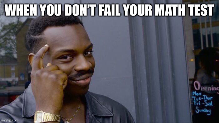 Math Test | WHEN YOU DON’T FAIL YOUR MATH TEST | image tagged in memes,roll safe think about it | made w/ Imgflip meme maker