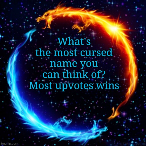 ask me anything bc why not | What's the most cursed name you can think of? Most upvotes wins | image tagged in ask me anything bc why not | made w/ Imgflip meme maker
