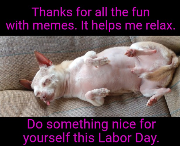 Do Something Nice for Yourself | Thanks for all the fun with memes. It helps me relax. Do something nice for yourself this Labor Day. | image tagged in labor day,thanks for memes,you make me laugh | made w/ Imgflip meme maker