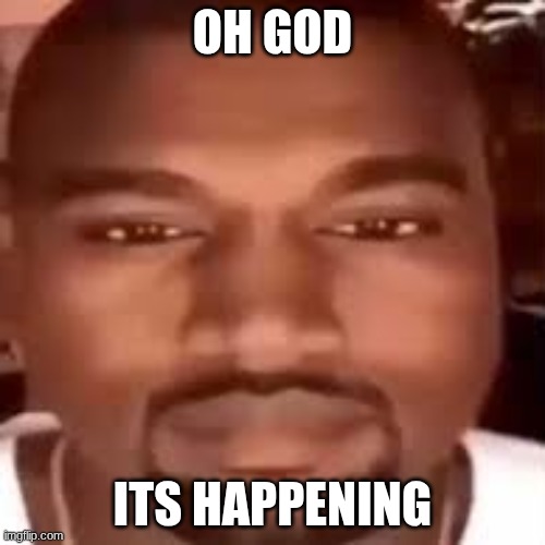 NOTT THE 2 WEEK SONIC.EXE PHASE NOOOOOOOOOOOOOOOOOO | OH GOD; ITS HAPPENING | image tagged in kanye stare | made w/ Imgflip meme maker