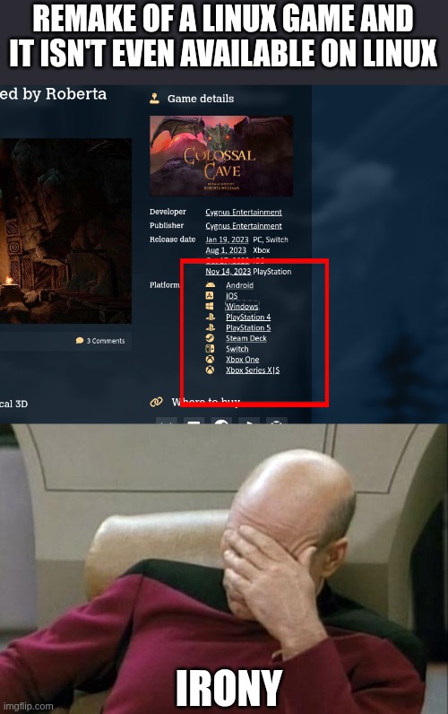 sad day for gaming | REMAKE OF A LINUX GAME AND IT ISN'T EVEN AVAILABLE ON LINUX; IRONY | image tagged in memes,captain picard facepalm | made w/ Imgflip meme maker