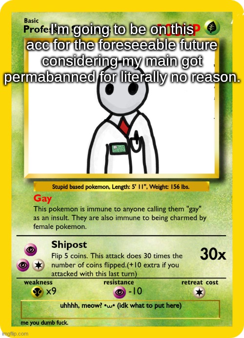 Professor Shipost Pokemon Card | I'm going to be on this acc for the foreseeable future considering my main got permabanned for literally no reason. | image tagged in professor shipost pokemon card | made w/ Imgflip meme maker
