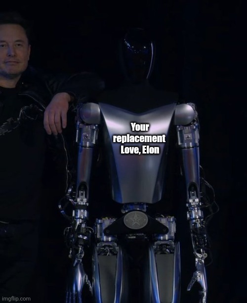 Elon's Robot | Your replacement 

Love, Elon | image tagged in elon's robot | made w/ Imgflip meme maker