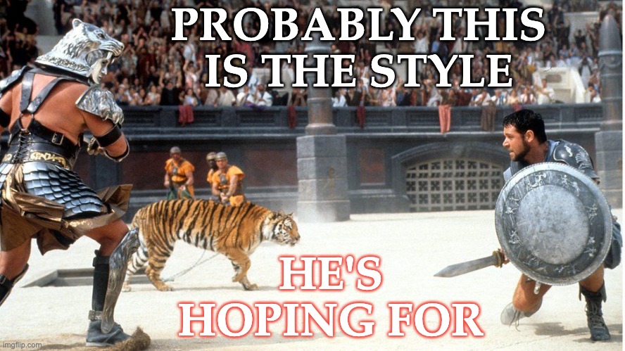 Gladiator Colosseum | PROBABLY THIS IS THE STYLE HE'S HOPING FOR | image tagged in gladiator colosseum | made w/ Imgflip meme maker