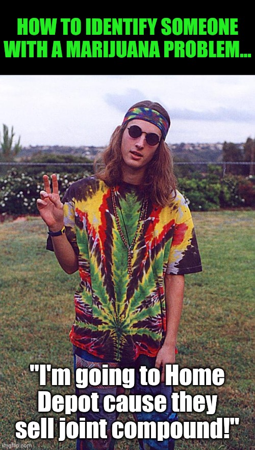 Bad jokes! They're everywhere! | HOW TO IDENTIFY SOMEONE WITH A MARIJUANA PROBLEM... "I'm going to Home Depot cause they sell joint compound!" | image tagged in hippie,home depot,joint,bad jokes,dad jokes,funny meme | made w/ Imgflip meme maker