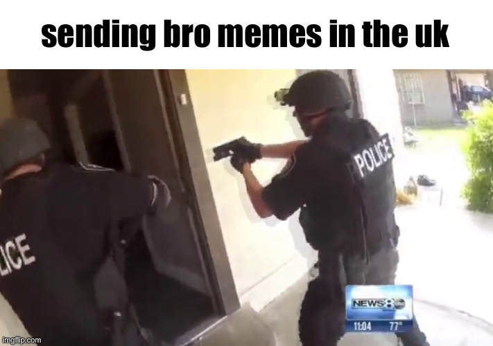 Glad ion live there | sending bro memes in the uk | image tagged in fbi open up | made w/ Imgflip meme maker